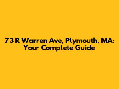 73 R Warren Ave, Plymouth, MA: Your Complete Guide
