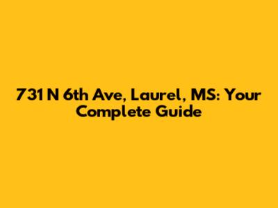 731 N 6th Ave, Laurel, MS: Your Complete Guide