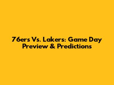 76ers Vs. Lakers: Game Day Preview & Predictions