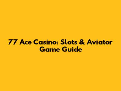 77 Ace Casino: Slots & Aviator Game Guide