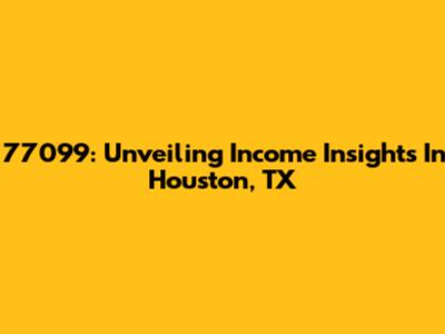 77099: Unveiling Income Insights In Houston, TX