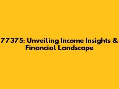 77375: Unveiling Income Insights & Financial Landscape
