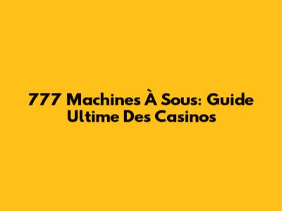 777 Machines À Sous: Guide Ultime Des Casinos