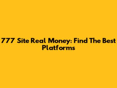 777 Site Real Money: Find The Best Platforms
