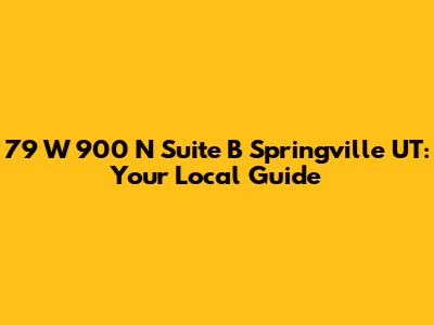 79 W 900 N Suite B Springville UT: Your Local Guide