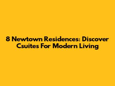 8 Newtown Residences: Discover Csuites For Modern Living