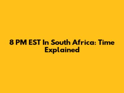 8 PM EST In South Africa: Time Explained