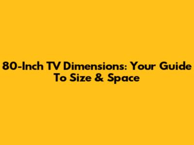 80-Inch TV Dimensions: Your Guide To Size & Space