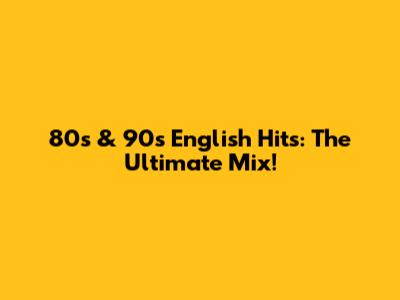 80s & 90s English Hits: The Ultimate Mix!