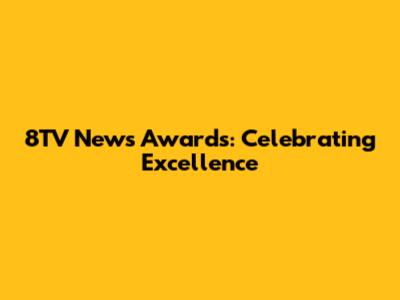8TV News Awards: Celebrating Excellence