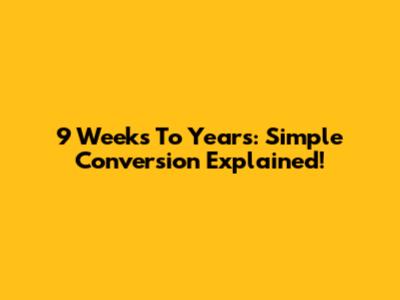 9 Weeks To Years: Simple Conversion Explained!