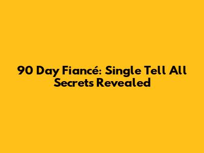 90 Day Fiancé: Single Tell All Secrets Revealed