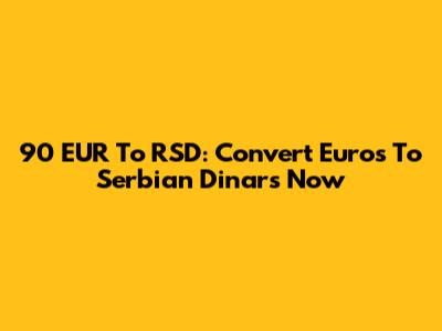 90 EUR To RSD: Convert Euros To Serbian Dinars Now