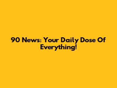 90 News: Your Daily Dose Of Everything!