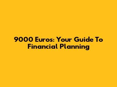 9000 Euros: Your Guide To Financial Planning