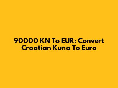 90000 KN To EUR: Convert Croatian Kuna To Euro