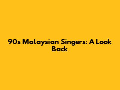 90s Malaysian Singers: A Look Back