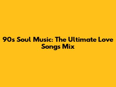 90s Soul Music: The Ultimate Love Songs Mix