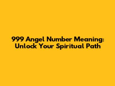 999 Angel Number Meaning: Unlock Your Spiritual Path