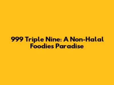 999 Triple Nine: A Non-Halal Foodie's Paradise
