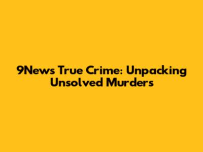 9News True Crime: Unpacking Unsolved Murders