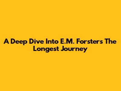 A Deep Dive Into E.M. Forster's The Longest Journey