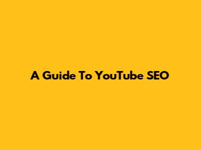 A Guide To YouTube SEO