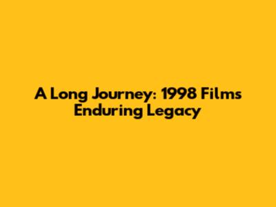 A Long Journey: 1998 Film's Enduring Legacy