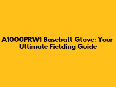 A1000PRW1 Baseball Glove: Your Ultimate Fielding Guide