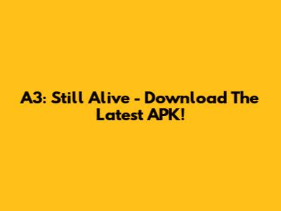 A3: Still Alive - Download The Latest APK!