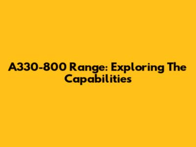A330-800 Range: Exploring The Capabilities