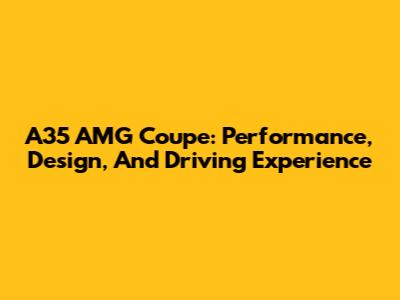 A35 AMG Coupe: Performance, Design, And Driving Experience