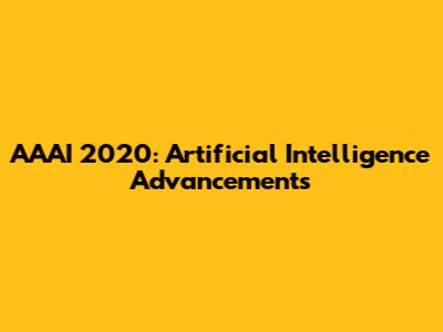 AAAI 2020: Artificial Intelligence Advancements