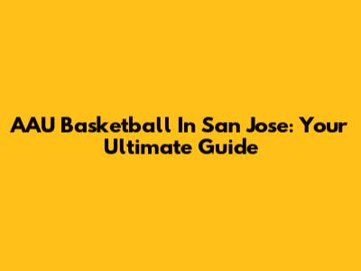 AAU Basketball In San Jose: Your Ultimate Guide