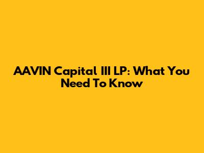 AAVIN Capital III LP: What You Need To Know