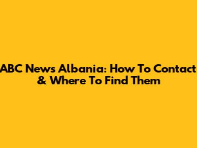 ABC News Albania: How To Contact & Where To Find Them