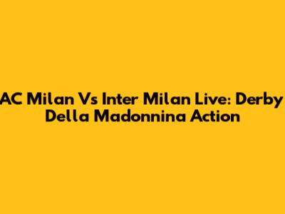AC Milan Vs Inter Milan Live: Derby Della Madonnina Action