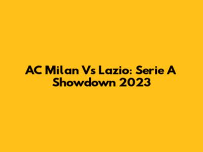 AC Milan Vs Lazio: Serie A Showdown 2023
