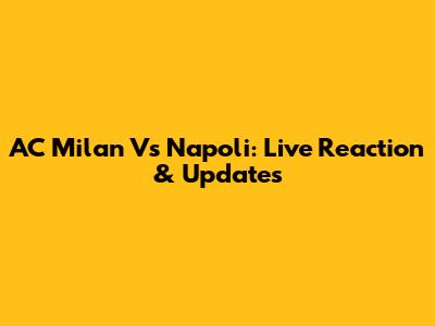 AC Milan Vs Napoli: Live Reaction & Updates