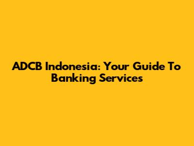 ADCB Indonesia: Your Guide To Banking Services