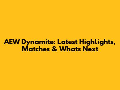 AEW Dynamite: Latest Highlights, Matches & What's Next