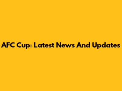 AFC Cup: Latest News And Updates