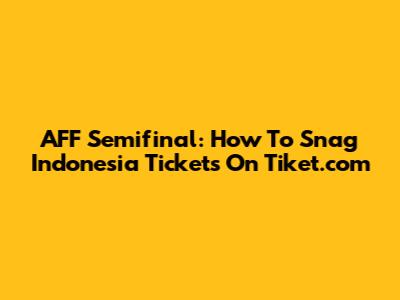AFF Semifinal: How To Snag Indonesia Tickets On Tiket.com