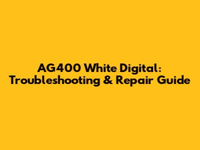 AG400 White Digital: Troubleshooting & Repair Guide