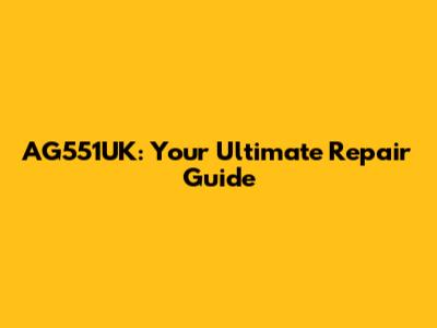 AG551UK: Your Ultimate Repair Guide