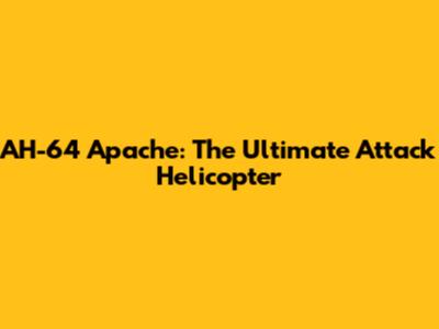 AH-64 Apache: The Ultimate Attack Helicopter