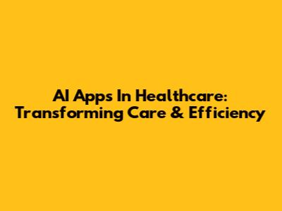 AI Apps In Healthcare: Transforming Care & Efficiency