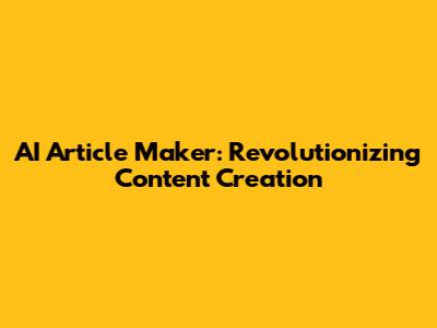 AI Article Maker: Revolutionizing Content Creation