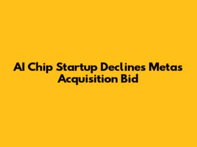 AI Chip Startup Declines Meta's Acquisition Bid