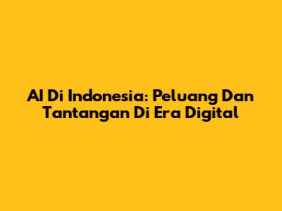AI Di Indonesia: Peluang Dan Tantangan Di Era Digital